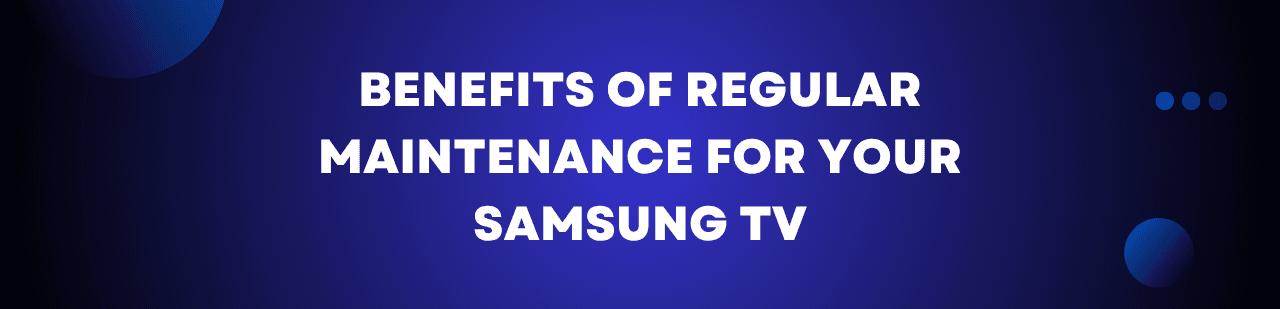 Benefits of Regular Maintenance for Your Samsung TV